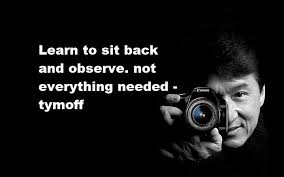 learn to sit back and observe. not everything need - tymoff